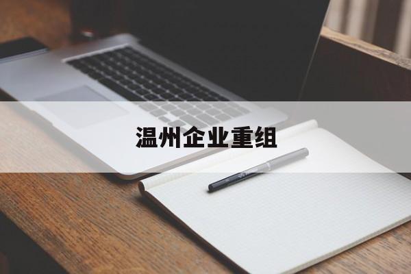 库尔勒市温州企业重组(温州市国有企业重组改革)