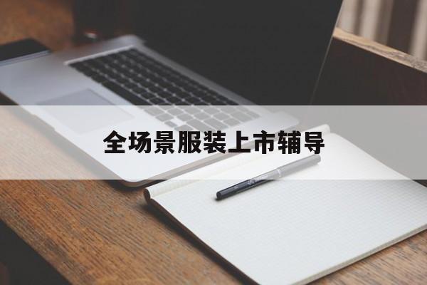 库尔勒市全场景服装上市辅导(服装怎么样打造场景化)
