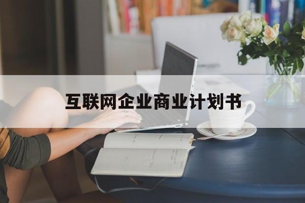 库尔勒市互联网企业商业计划书(互联网行业商业计划书侧重点)