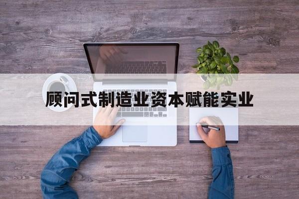 库尔勒市关于顾问式制造业资本赋能实业的信息