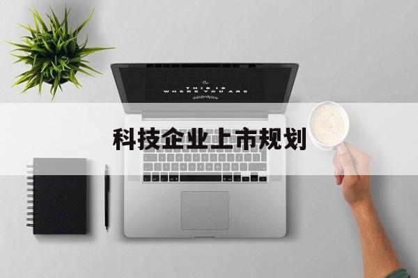 库尔勒市科技企业上市规划(大型科技企业 上市)